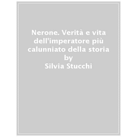 Silvia Stucchi - Nerone. Verità E Vita Dell'imperatore Più Calunniato Della Storia - Foto 1