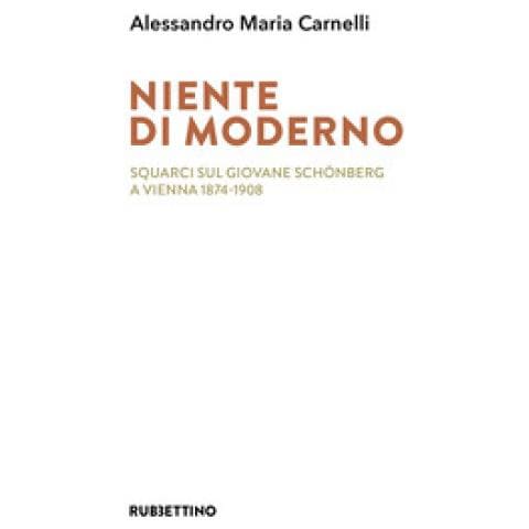 Alessandro Maria Carnelli - Niente Di Moderno. Squarci Sul Giovane Schönberg A Vienna 1874-1908 - Foto 1