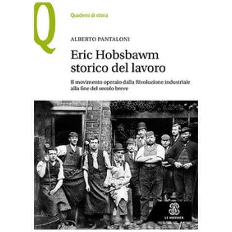 Alberto Pantaloni - Eric Hobsbawm Storico Del Lavoro. Il Movimento Operaio Dalla Rivoluzione Industriale Alla Fine Del Secolo Breve - Foto 1