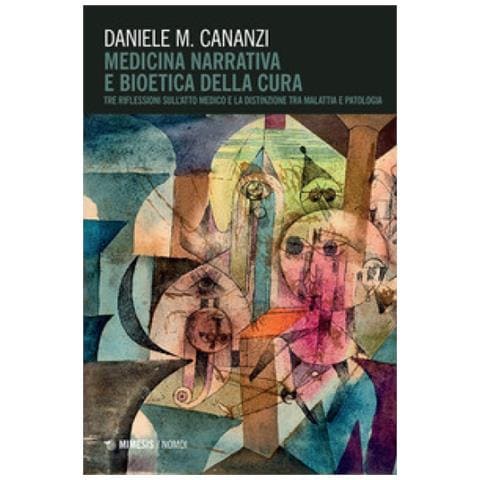 Daniele Cananzi - Medicina Narrativa E Bioetica Della Cura. Tre Riflessioni Sull'atto Medico E La Distinzione Tra Malattia E Patologia - Foto 1