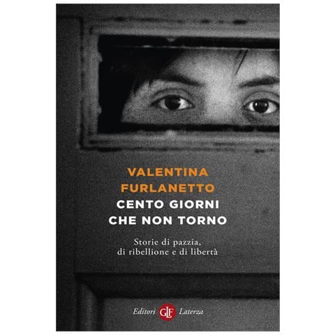 Valentina Furlanetto - Cento Giorni Che Non Torno. Storie Di Pazzia, Di Ribellione E Di Libertà - Foto 2