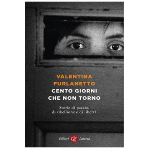 Valentina Furlanetto - Cento Giorni Che Non Torno. Storie Di Pazzia, Di Ribellione E Di Libertà - Foto 1
