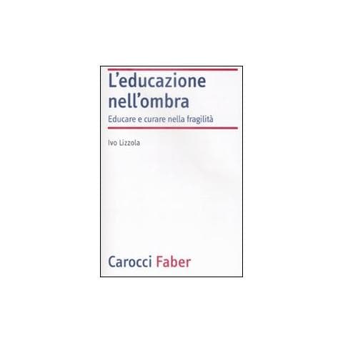 Ivo Lizzola - L'educazione nell'ombra. Aver cura della fragilità - Foto 1