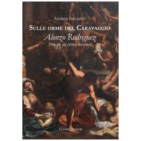 Andrea Italiano - Sulle Orme Del Caravaggio. Alonzo Rodriguez Principe Dei Pittori Messinesi - Foto 1