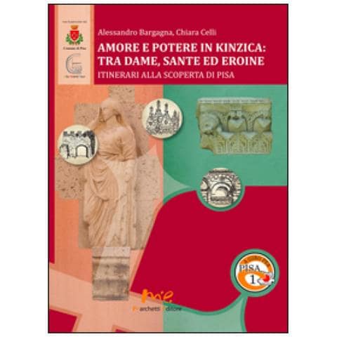 Alessandro Bargagna - Amore e potere in Kinzica. Tra dame, sante ed eroine. Itinerari alla scoperta di Pisa - Foto 2