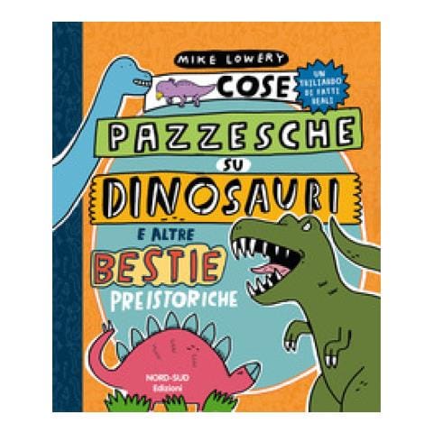Mike Lowery - Cose Pazzesche Su Dinosauri E Altre Bestie Preistoriche - Foto 1
