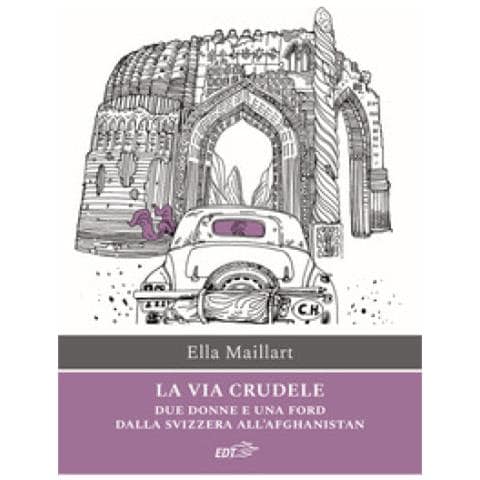 Ella Maillart - La Via Crudele. Due Donne E Una Ford Dalla Svizzera All'afghanistan - Foto 1