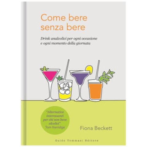 Fiona Beckett - Come Bere Senza Bere. Drink Analcolici Per Ogni Occasione E Ogni Momento Della Giornata - Foto 1