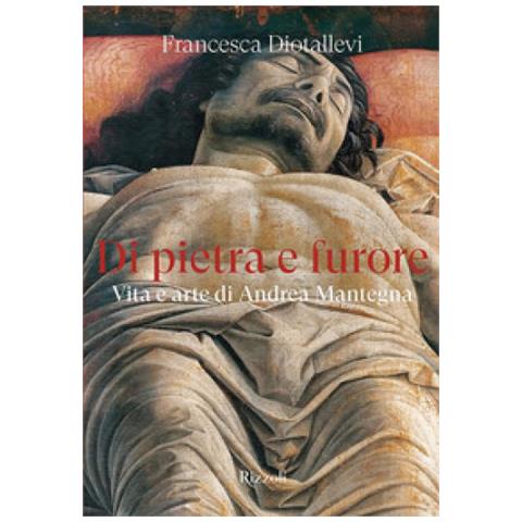 Francesca Diotallevi - Di Pietra E Furore. Vita E Arte Di Andrea Mantegna - Foto 1