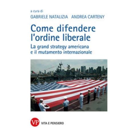 Gabriele Natalizia - Come difendere l'ordine liberale. La grand strategy americana e il mutamente internazionale - Foto 1