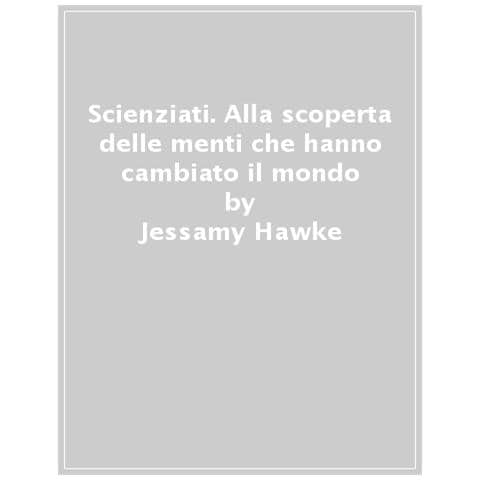Jessamy Hawke - Scienziati. Alla scoperta delle menti che hanno cambiato il mondo - Foto 1