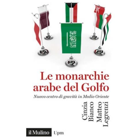 Cinzia Bianco, Matteo Legrenzi - Le Monarchie Arabe Del Golfo. Nuovo Centro Di Gravità In Medio Oriente - Foto 1