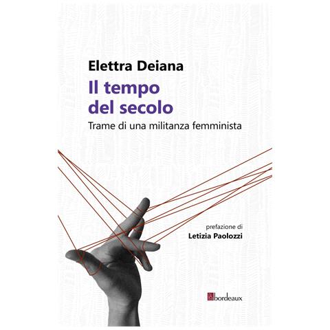 Elettra Deiana - Il tempo del secolo. Trame di una militanza femminista - Foto 1