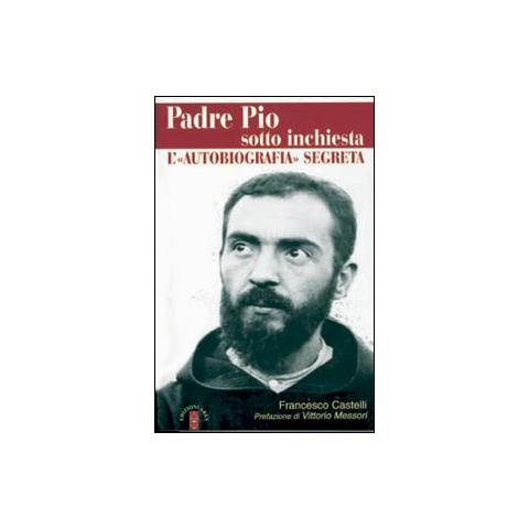 Francesco Castelli - Padre Pio sotto inchiesta. L'autobiografia segreta - Foto 1