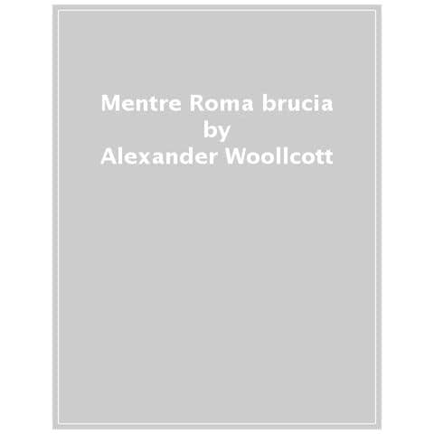 Alexander Woollcott - Mentre Roma Brucia. Ediz. Illustrata - Foto 1