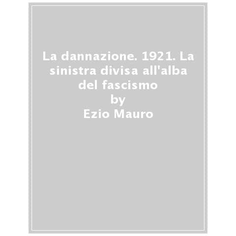 Ezio Mauro - La Dannazione. 1921. La Sinistra Divisa All'alba Del Fascismo - Foto 1
