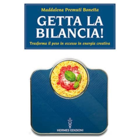 Maddalena Premuti Bonetta - Getta La Bilancia! Trasforma Il Peso In Eccesso In Energia Creativa - Foto 1