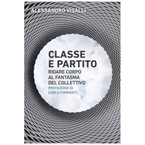 Alessandro Visalli - Classe E Partito. Ridare Corpo Al Fantasma Del Collettivo - Foto 1
