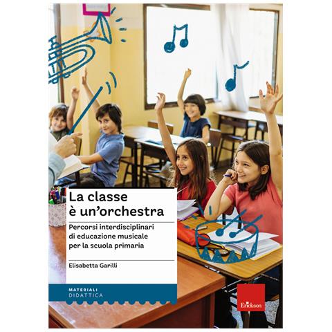 Elisabetta Garilli - La classe è un'orchestra. Percorsi interdisciplinari di educazione musicale per la scuola primaria. Con QR Code - Foto 1