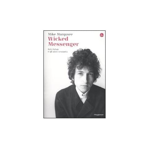 Mike Marqusee - Wicked Messenger. Bob Dylan e gli anni Sessanta - Foto 1