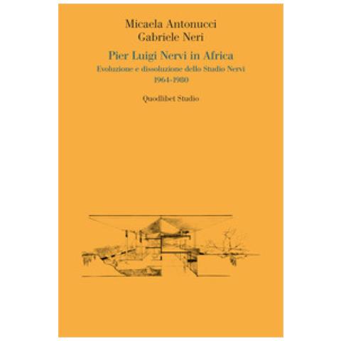 Micaela Antonucci - Pier Luigi Nervi in Africa. Evoluzione e dissoluzione dello Studio Nervi 1964-1980 - Foto 1
