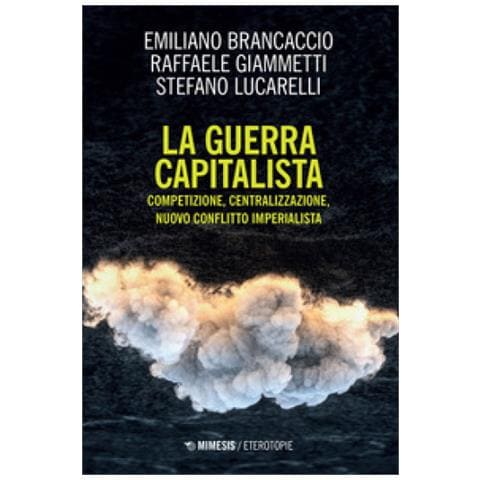 Emiliano Brancaccio - La guerra capitalista. Competizione, centralizzazione, nuovo conflitto imperialista - Foto 1
