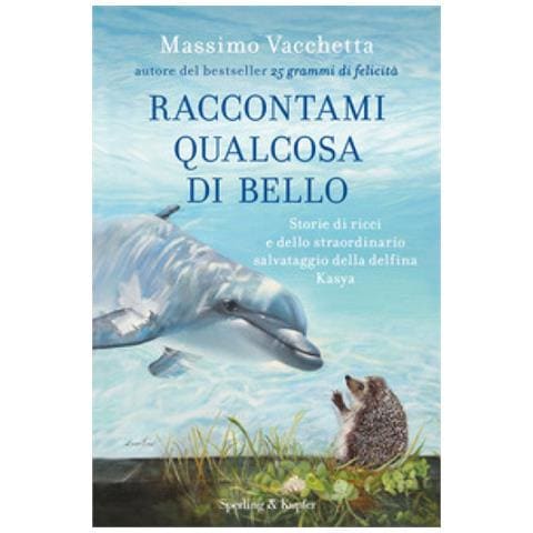 Massimo Vacchetta - Raccontami qualcosa di bello. Storie di ricci e dello straordinario salvataggio della delfina Kasya - Foto 1
