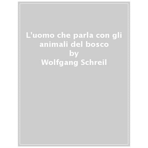 Wolfgang Schreil - L'uomo Che Parla Con Gli Animali Del Bosco. Scopri I Segreti Della Foresta E La Forza Della Natura - Foto 1