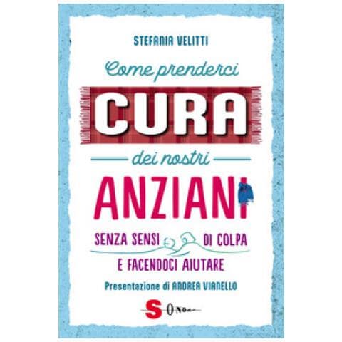 Stefania Velitti - Come Prenderci Cura Dei Nostri Anziani. Senza Sensi Di Colpa E Facendoci Aiutare - Foto 1