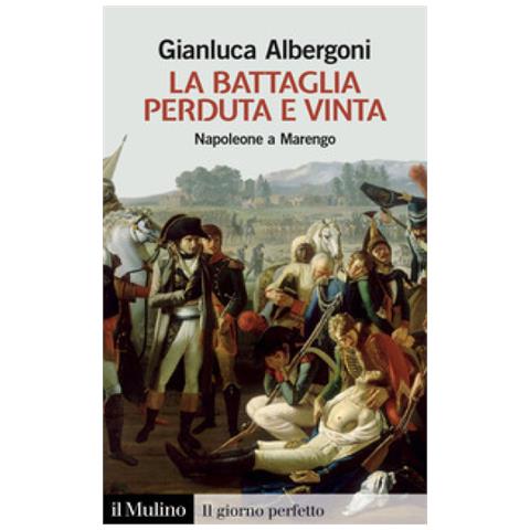 Gianluca Albergoni - La Battaglia Perduta E Vinta. Napoleone A Marengo - Foto 1