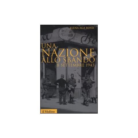 Elena Aga Rossi - Una nazione allo sbando. L'armistizio italiano del settembre 1943 e le sue conseguenze - Foto 1