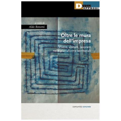 Aldo Bonomi - Oltre le mura dell'impresa. Vivere, abitare, lavorare nelle piattaforme territoriali - Foto 1