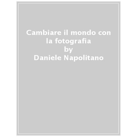 Daniele Napolitano - Cambiare Il Mondo Con La Fotografia. Un Laboratorio Per Ragazzi E Ragazze - Foto 1