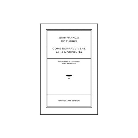 Gianfranco De Turris - Come sopravvivere alla modernità. Manualetto di autodifesa per il XXI secolo - Foto 2