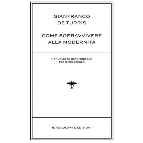 Gianfranco De Turris - Come sopravvivere alla modernità. Manualetto di autodifesa per il XXI secolo - Foto 1