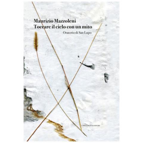 Giuliano Zanchi - Maurizio Mazzoleni. Toccare il cielo con un mito. Oratorio di San Lupo. Ediz. illustrata - Foto 2