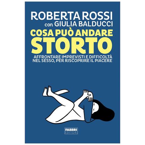 Roberta Rossi - Cosa può andare storto. Affrontare imprevisti e difficoltà nel sesso, per riscoprire il piacere - Foto 1