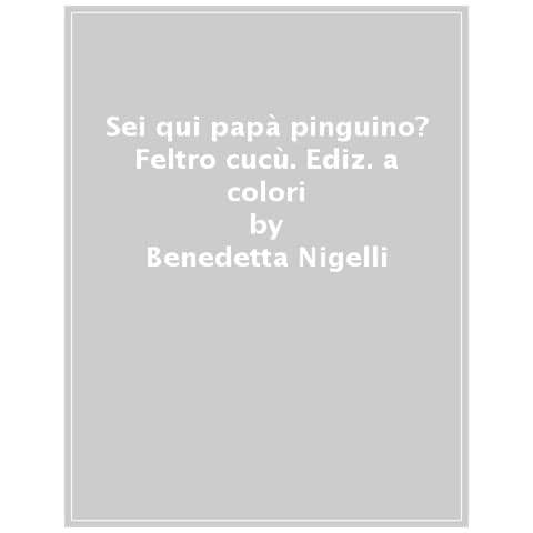Benedetta Nigelli - Sei Qui Papà Pinguino? Feltro Cucù. Ediz. A Colori - Foto 1