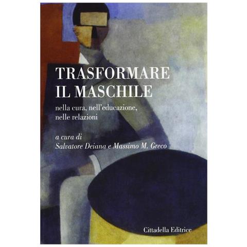 S. Deiana - Trasformare il maschile. Nella cura, nell'educazione, nelle relazioni - Foto 1