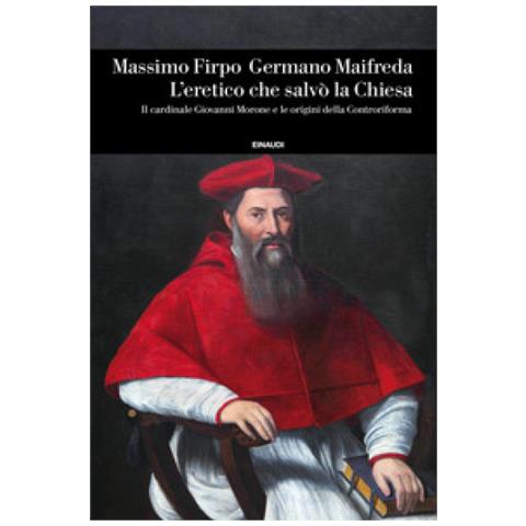 Massimo Firpo - L'eretico che salvò la Chiesa. Il cardinale Giovanni Morone e le origini della Controriforma - Foto 1
