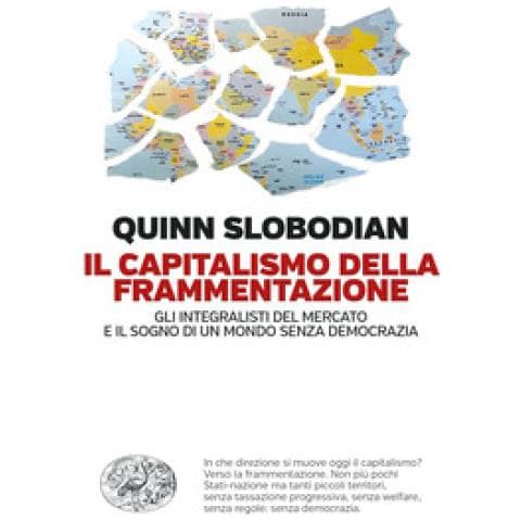 Quinn Slobodian - Il Capitalismo Della Frammentazione. Gli Integralisti Del Mercato E Il Sogno Di Un Mondo Senza Democrazia - Foto 1