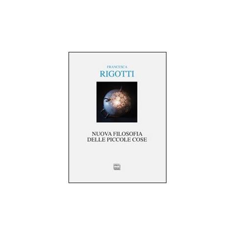 Francesca Rigotti - Nuova filosofia delle piccole cose - Foto 1