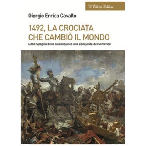 Giorgio Enrico Cavallo - 1492, La Crociata Che Cambiò Il Mondo. Dalla Spagna Della Reconquista Alla Conquista Dell'america - Foto 1