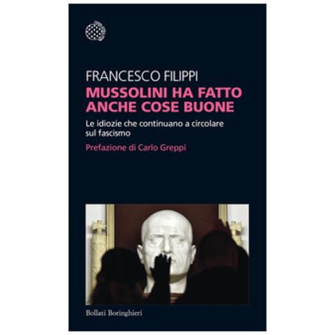 Francesco Filippi - Mussolini Ha Fatto Anche Cose Buone. Le Idiozie Che Continuano A Circolare Sul Fascismo - Foto 2