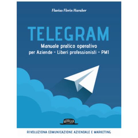 Flavius Florin Harabor - Telegram. Manuale Pratico Operativo Per Aziende, Liberi Professionisti, Pmi - Foto 1