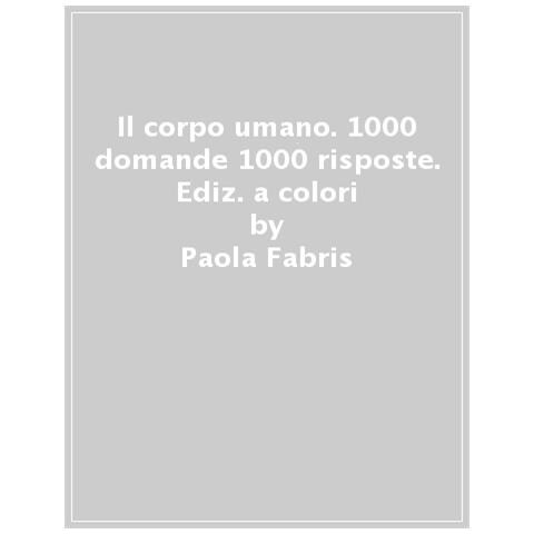 Paola Fabris - Il Corpo Umano. 1000 Domande 1000 Risposte. Ediz. A Colori - Foto 1