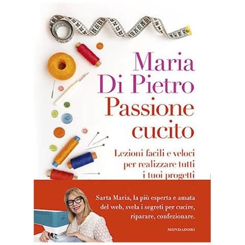 Maria Di Pietro - Passione cucito. Lezioni facili e veloci per realizzare tutti i tuoi progetti - Foto 1