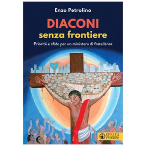 Enzo Petrolino - Diaconi Senza Frontiere. Priorità E Sfide Per Un Ministero Di Fratellanza - Foto 1