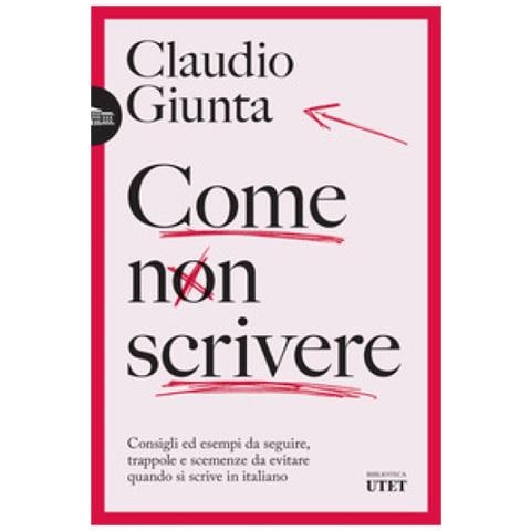 Claudio Giunta - Come Non Scrivere. Consigli Ed Esempi Da Seguire, Trappole E Scemenze Da Evitare Quando Si Scrive In Italiano - Foto 1