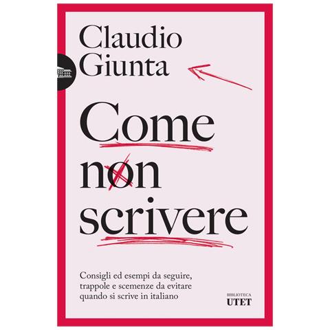 Claudio Giunta - Come Non Scrivere. Consigli Ed Esempi Da Seguire, Trappole E Scemenze Da Evitare Quando Si Scrive In Italiano - Foto 2